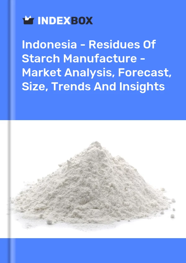 Report Indonesia - Residues of Starch Manufacture - Market Analysis, Forecast, Size, Trends and Insights for 499$