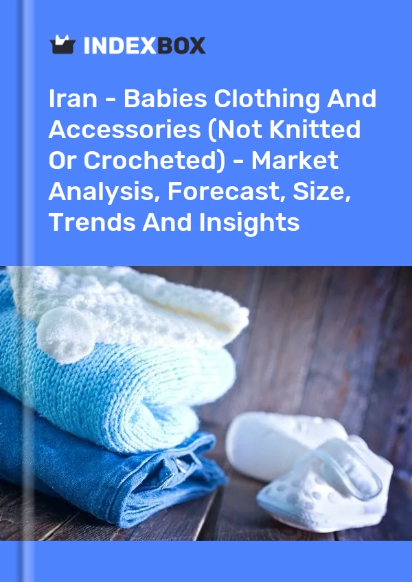 Report Iran - Babies Clothing and Accessories (Not Knitted or Crocheted) - Market Analysis, Forecast, Size, Trends and Insights for 499$