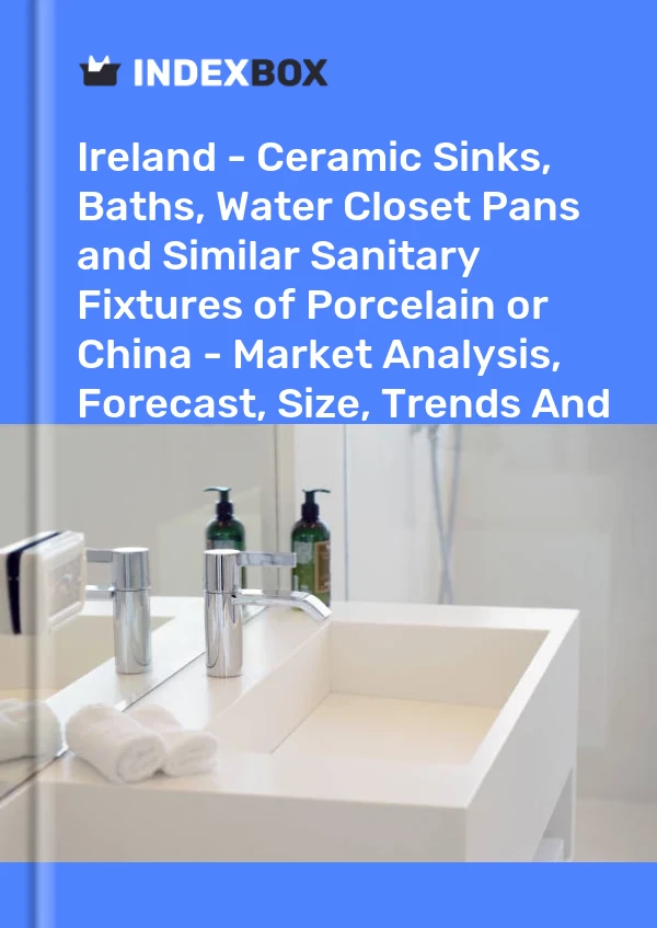 报告 爱尔兰 - 陶瓷水槽和其他陶瓷洁具或中国 - 市场分析、预测、规模、趋势和见解 for 499$