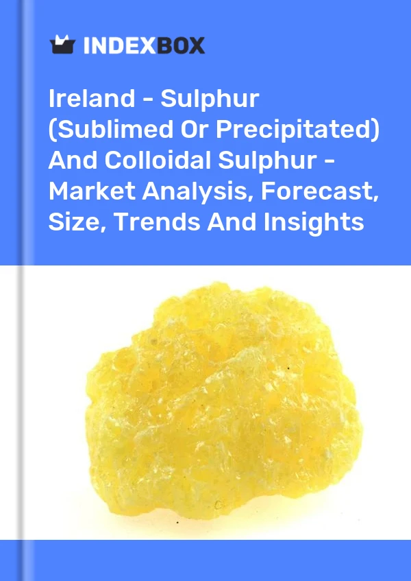 Ireland - Sulphur (Sublimed Or Precipitated) And Colloidal Sulphur - Market Analysis, Forecast, Size, Trends And Insights