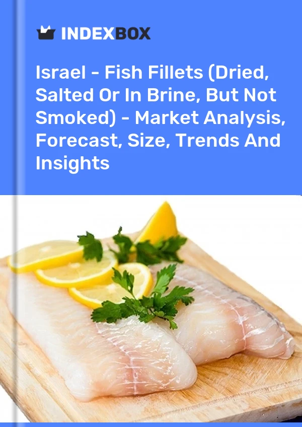 Israel - Fish Fillets (Dried, Salted Or In Brine, But Not Smoked) - Market Analysis, Forecast, Size, Trends And Insights