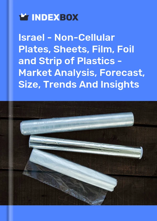 Israel - Non-Cellular Plates, Sheets, Film, Foil and Strip of Plastics - Market Analysis, Forecast, Size, Trends And Insights