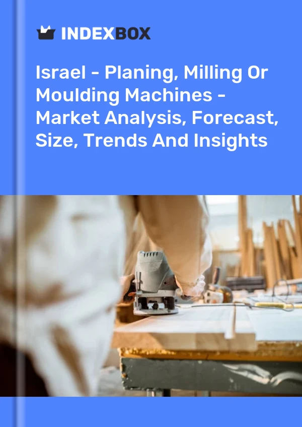 报告 以色列 - 刨床、铣床或成型机 - 市场分析、预测、规模、趋势和见解 for 499$