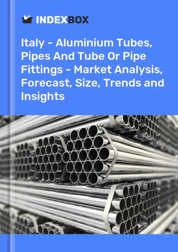 意大利 - 铝管、管道和管件或管件 - 市场分析、预测、尺寸、趋势和见解