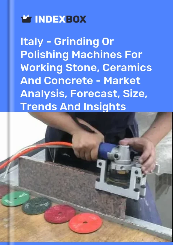 Italy - Grinding Or Polishing Machines For Working Stone, Ceramics And Concrete - Market Analysis, Forecast, Size, Trends And Insights