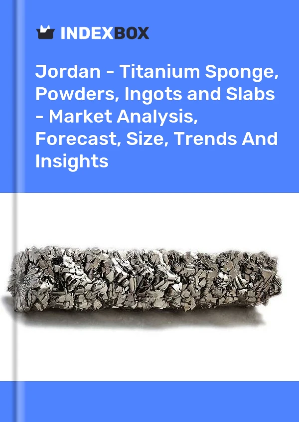 Report Jordan - Titanium Sponge, Powders, Ingots and Slabs - Market Analysis, Forecast, Size, Trends and Insights for 499$