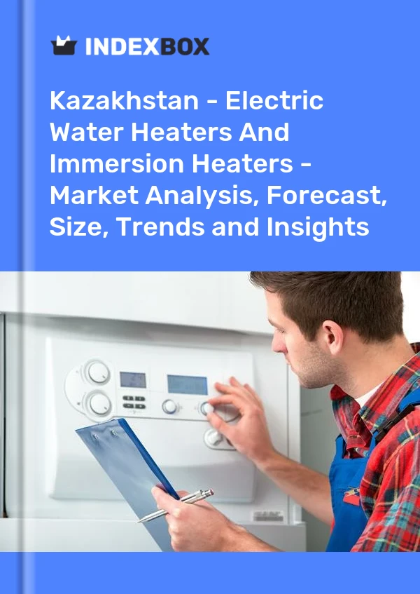 报告 哈萨克斯坦 - 电热水器和浸入式加热器 - 市场分析、预测、规模、趋势和见解 for 499$
