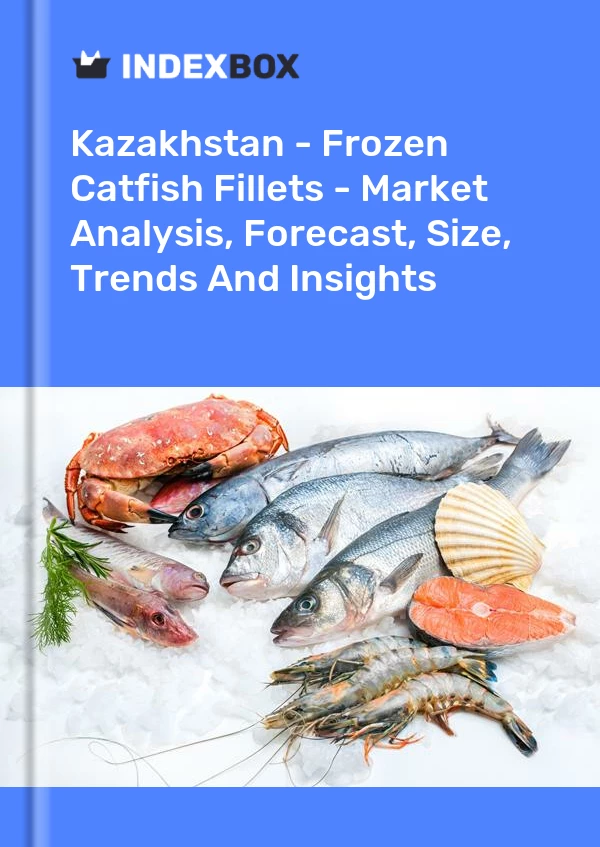 Kazakhstan - Frozen Catfish Fillets - Market Analysis, Forecast, Size, Trends And Insights
