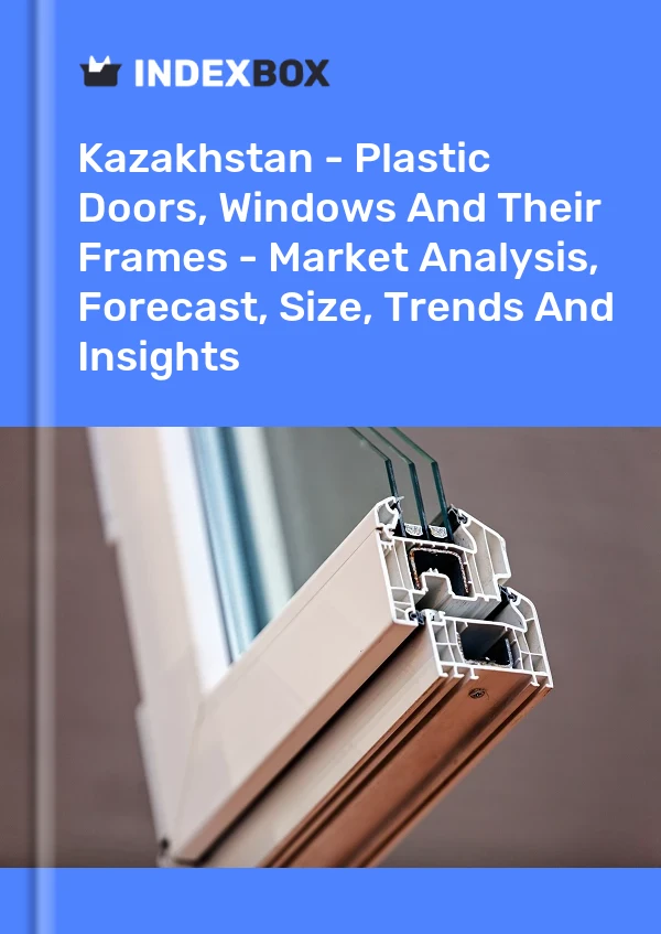 报告 哈萨克斯坦 - 塑料门、窗及其框架 - 市场分析、预测、尺寸、趋势和见解 for 499$