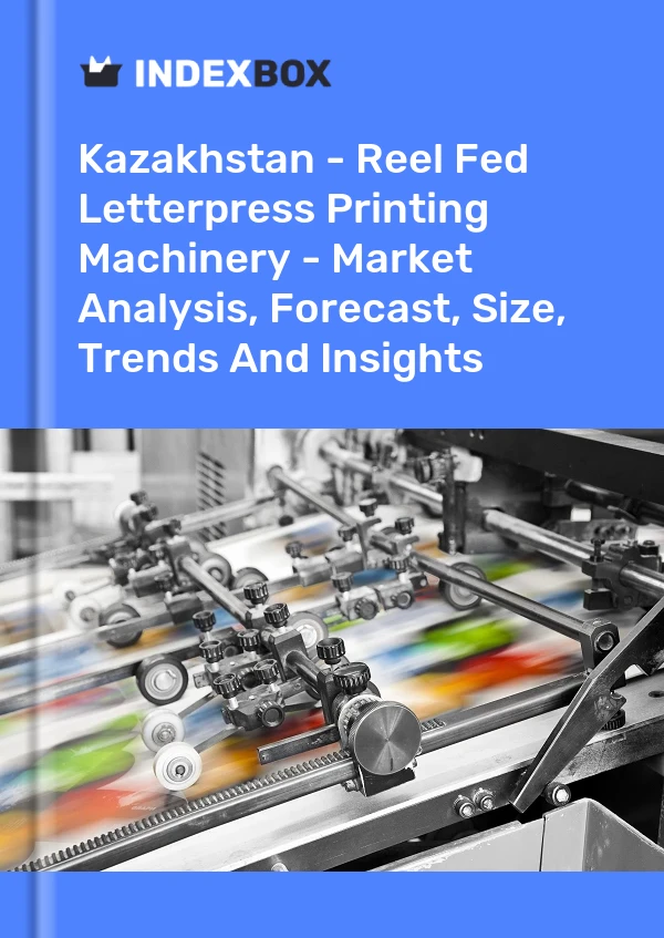 报告 哈萨克斯坦 - 卷筒进纸凸版印刷机 - 市场分析、预测、规模、趋势和见解 for 499$