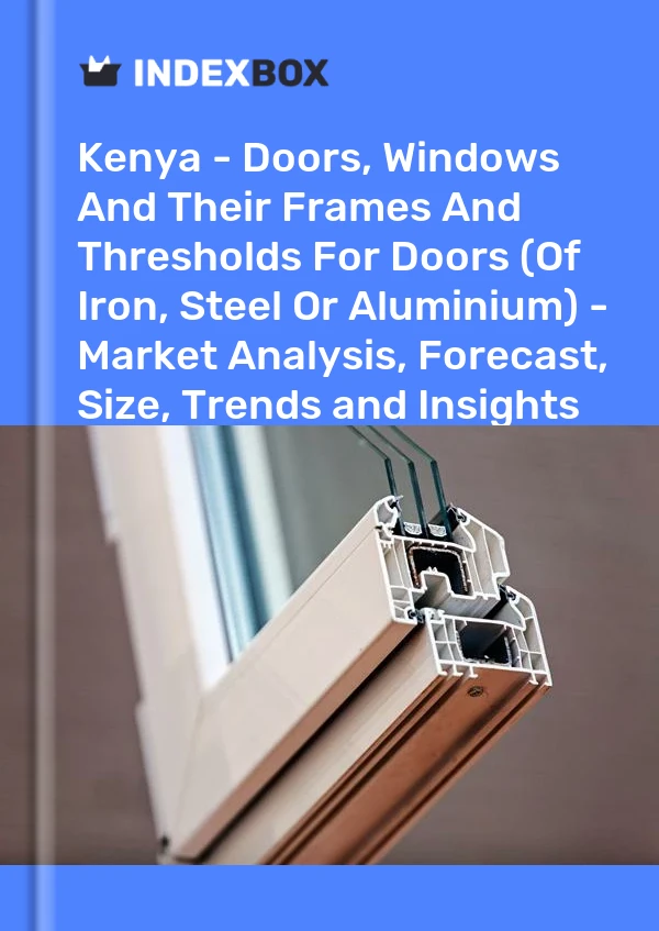 报告 肯尼亚 - 门、窗及其框架和门门槛（铁、钢或铝） - 市场分析、预测、规模、趋势和见解 for 499$