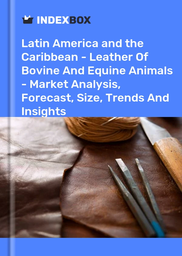Report Latin America and the Caribbean - Leather of Bovine and Equine Animals - Market Analysis, Forecast, Size, Trends and Insights for 499$