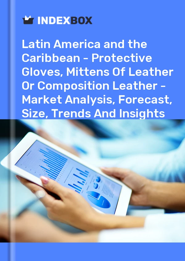Report Latin America and the Caribbean - Protective Gloves, Mittens of Leather or Composition Leather - Market Analysis, Forecast, Size, Trends and Insights for 499$