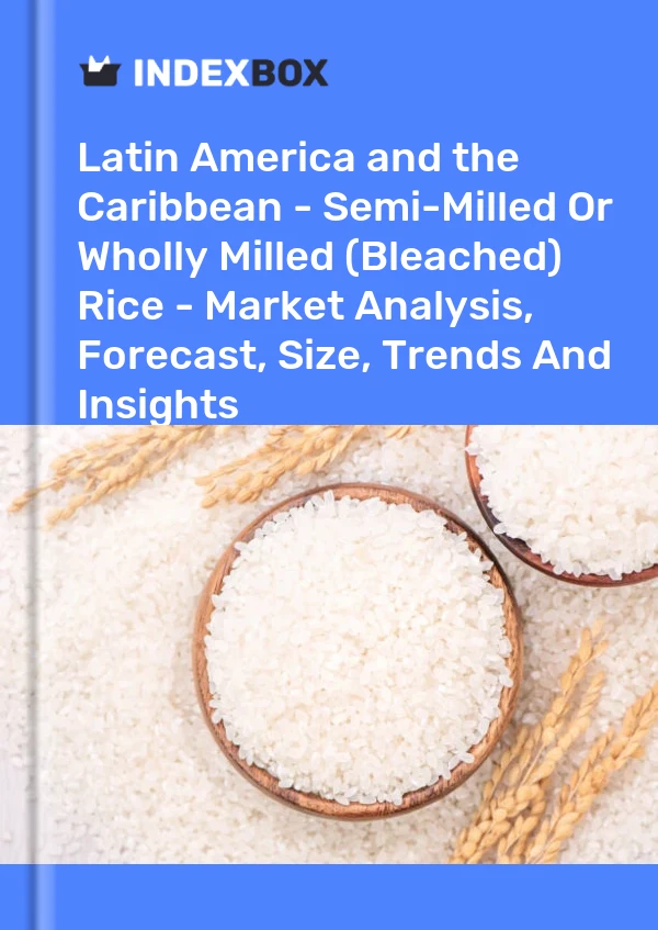 Report Latin America and the Caribbean - Semi-Milled or Wholly Milled (Bleached) Rice - Market Analysis, Forecast, Size, Trends and Insights for 499$