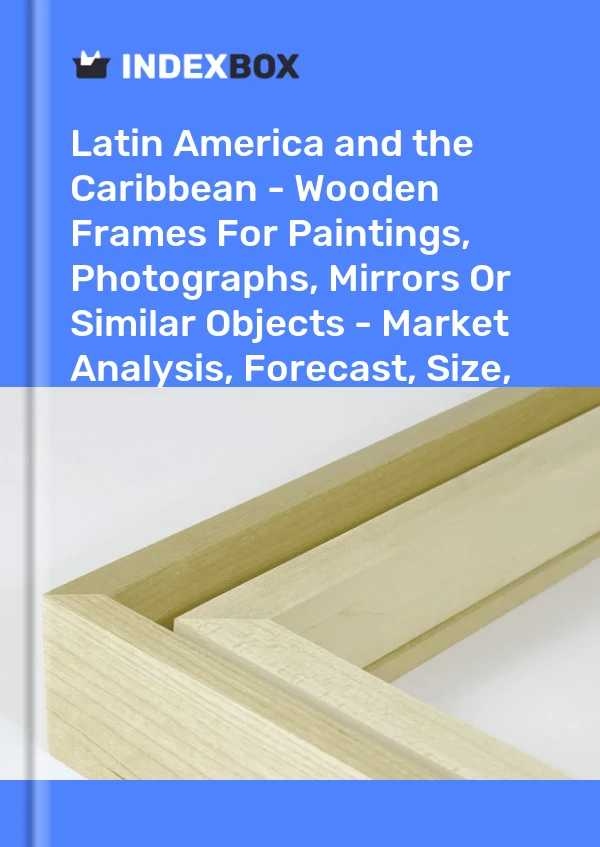 报告 拉丁美洲和加勒比 - 绘画、照片、镜子或类似物品的木制框架 - 市场分析、预测、尺寸、趋势和见解 for 499$