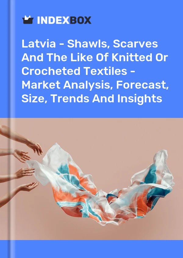 Report Latvia - Shawls, Scarves and the Like of Knitted or Crocheted Textiles - Market Analysis, Forecast, Size, Trends and Insights for 499$