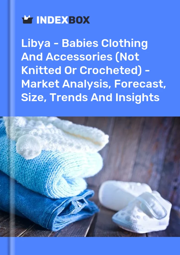 Libya - Babies Clothing And Accessories (Not Knitted Or Crocheted) - Market Analysis, Forecast, Size, Trends And Insights