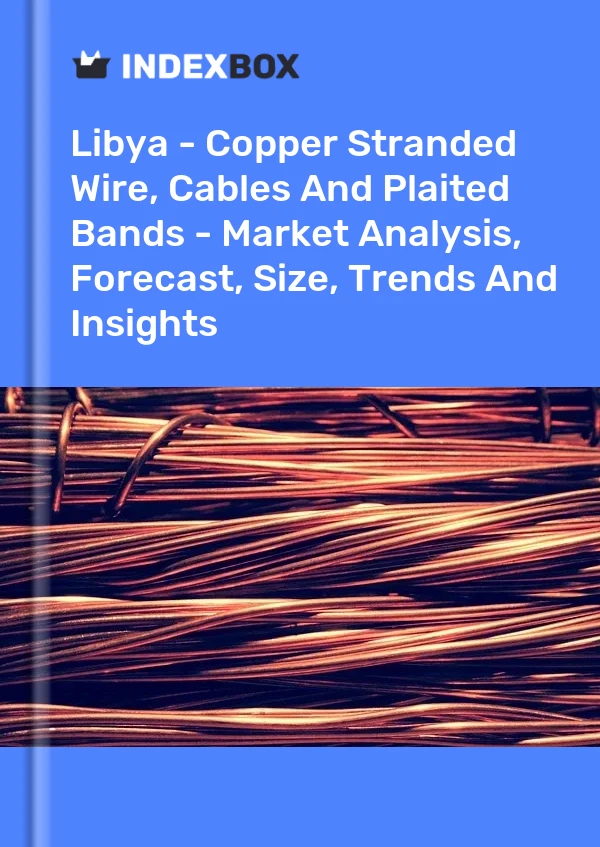 Libya - Copper Stranded Wire, Cables And Plaited Bands - Market Analysis, Forecast, Size, Trends And Insights