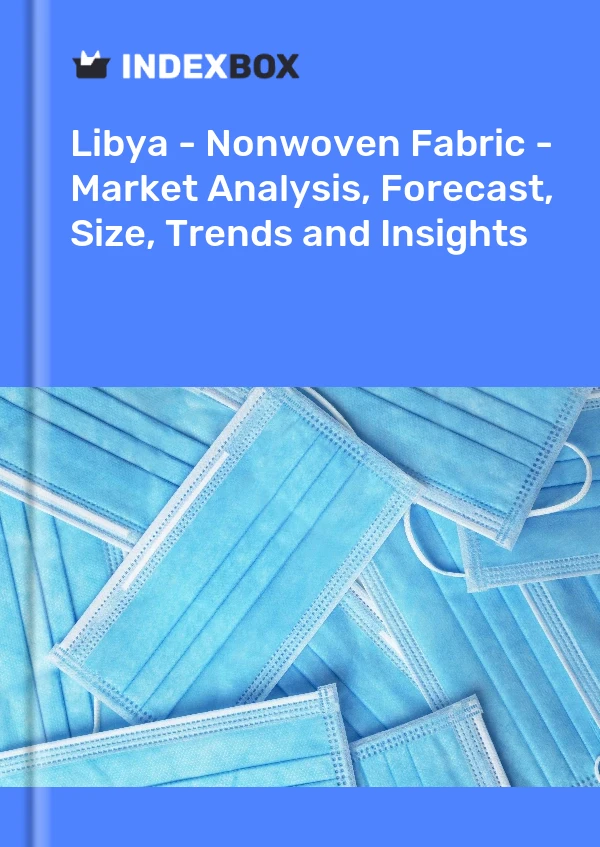 Libya - Nonwoven Fabric - Market Analysis, Forecast, Size, Trends and Insights