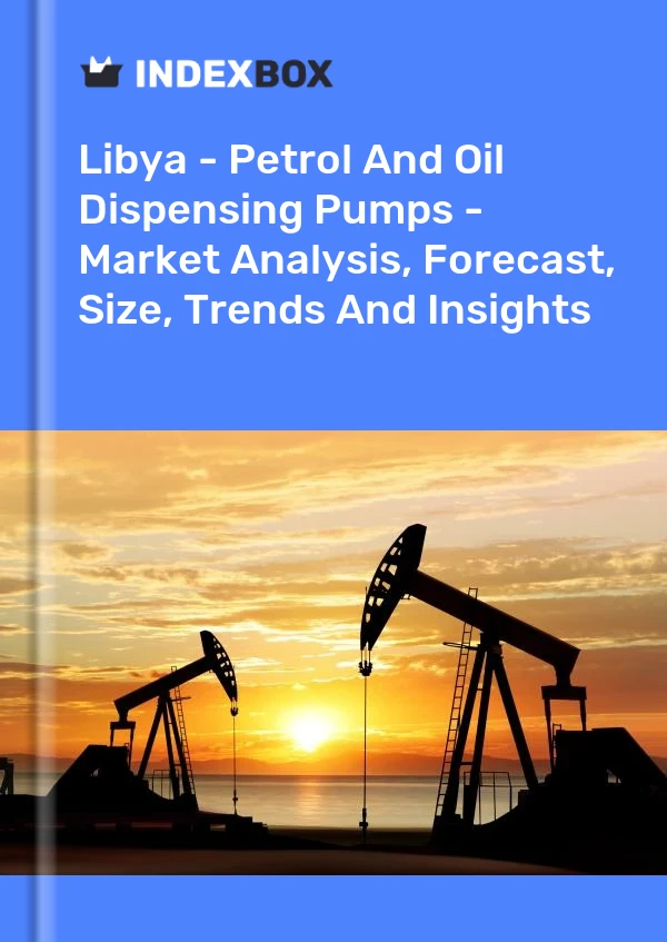 Report Libya - Petrol and Oil Dispensing Pumps - Market Analysis, Forecast, Size, Trends and Insights for 499$