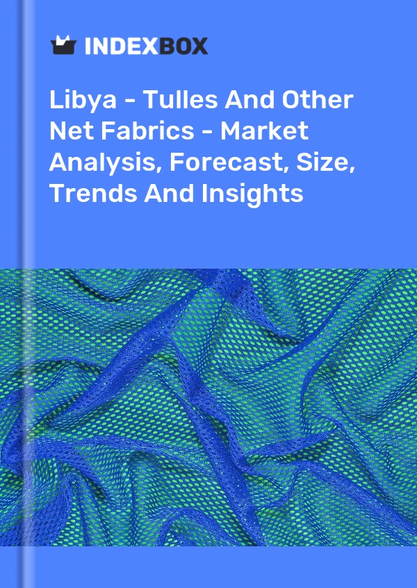 Report Libya - Tulles and Other Net Fabrics - Market Analysis, Forecast, Size, Trends and Insights for 499$