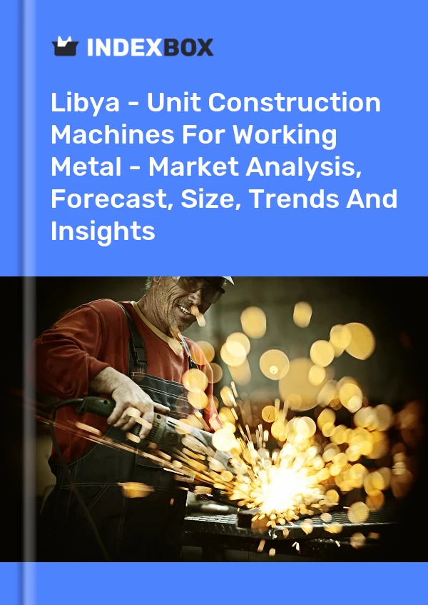 Libya - Unit Construction Machines For Working Metal - Market Analysis, Forecast, Size, Trends And Insights