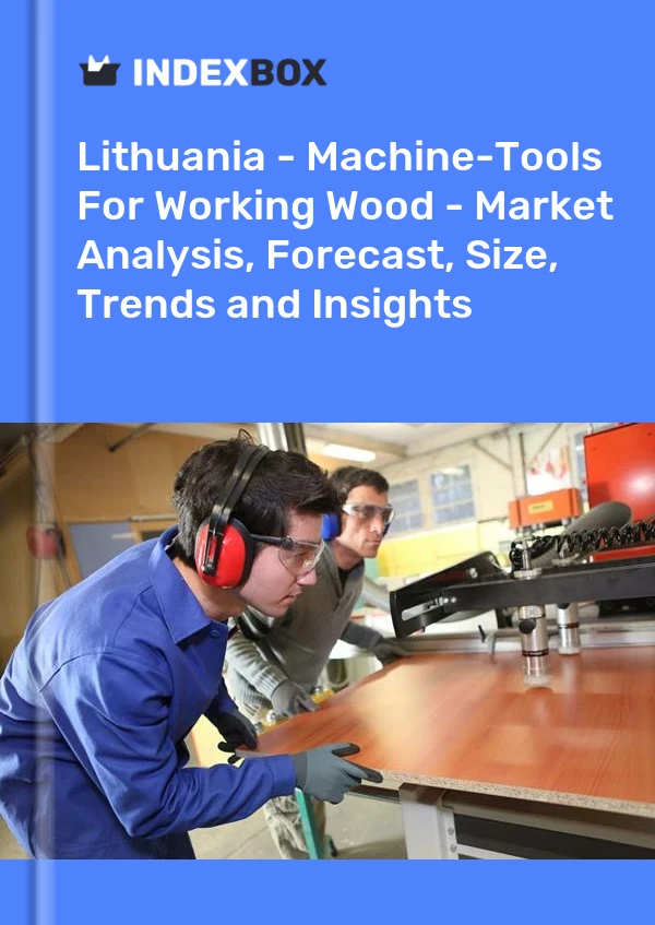 报告 立陶宛 - 加工木材的机床 - 市场分析、预测、规模、趋势和见解 for 499$