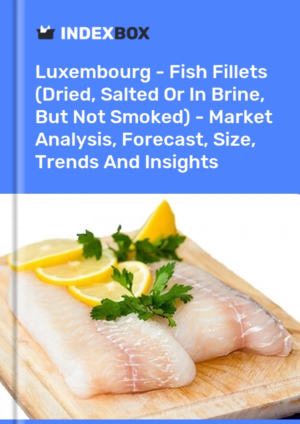 Luxembourg - Fish Fillets (Dried, Salted Or In Brine, But Not Smoked) - Market Analysis, Forecast, Size, Trends And Insights