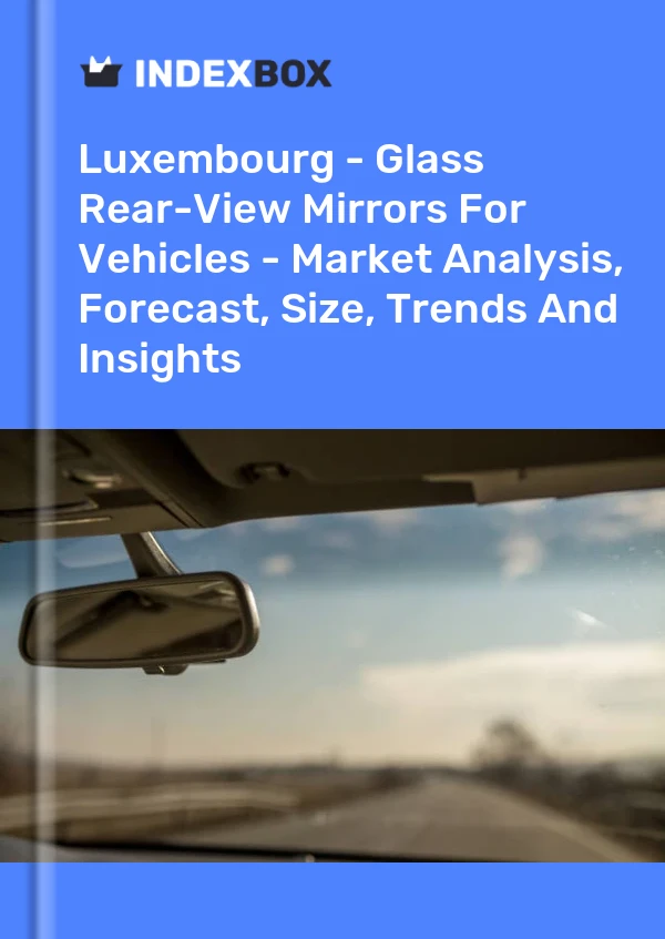 Luxembourg - Glass Rear-View Mirrors For Vehicles - Market Analysis, Forecast, Size, Trends And Insights