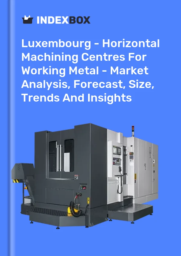 Luxembourg - Horizontal Machining Centres For Working Metal - Market Analysis, Forecast, Size, Trends And Insights