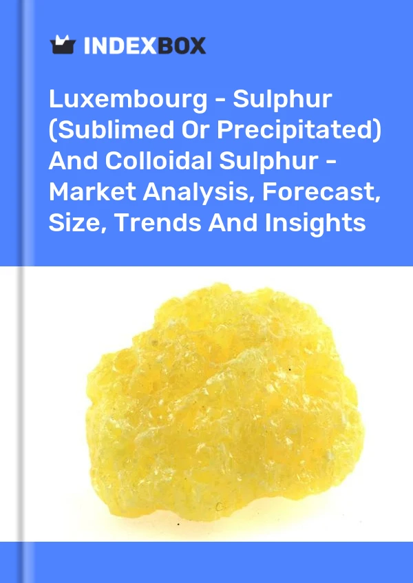Report Luxembourg - Sulphur (Sublimed or Precipitated) and Colloidal Sulphur - Market Analysis, Forecast, Size, Trends and Insights for 499$