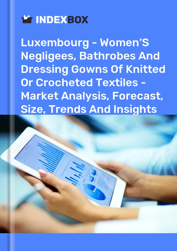 Report Luxembourg - Women’S Negligees, Bathrobes and Dressing Gowns of Knitted or Crocheted Textiles - Market Analysis, Forecast, Size, Trends and Insights for 499$