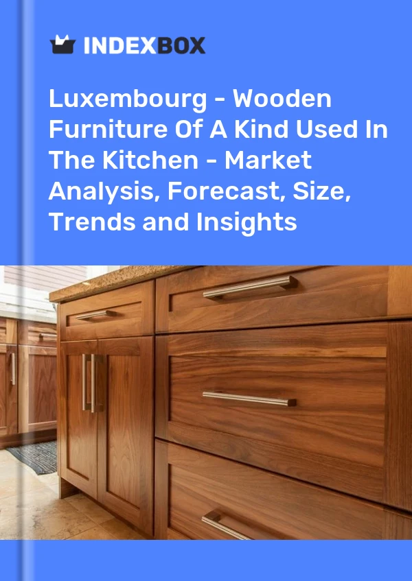 Luxembourg - Wooden Furniture Of A Kind Used In The Kitchen - Market Analysis, Forecast, Size, Trends and Insights