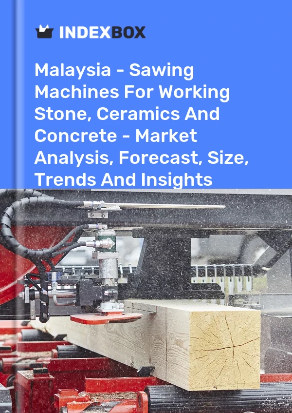 Malaysia - Sawing Machines For Working Stone, Ceramics And Concrete - Market Analysis, Forecast, Size, Trends And Insights
