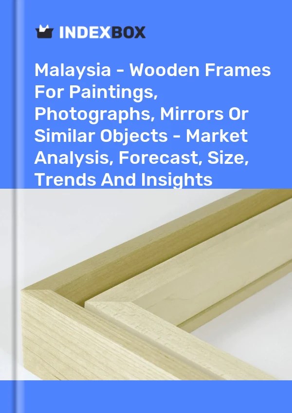 报告 马来西亚 - 用于绘画、照片、镜子或类似物品的木框 - 市场分析、预测、尺寸、趋势和见解 for 499$