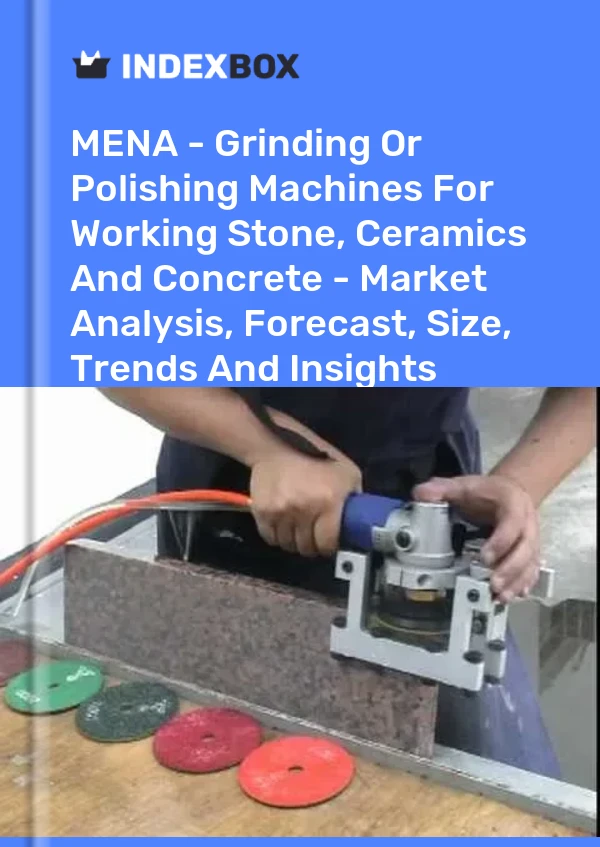 Report MENA - Grinding or Polishing Machines for Working Stone, Ceramics and Concrete - Market Analysis, Forecast, Size, Trends and Insights for 499$