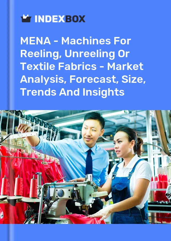 报告 中东和北非 - 用于缫丝、开卷或纺织面料的机器 - 市场分析、预测、规模、趋势和见解 for 499$