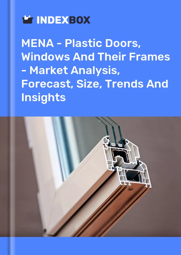 报告 中东和北非 - 塑料门、窗及其框架 - 市场分析、预测、尺寸、趋势和见解 for 499$