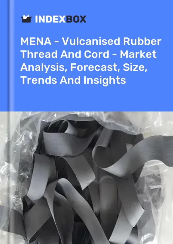 Report MENA - Vulcanised Rubber Thread and Cord - Market Analysis, Forecast, Size, Trends and Insights for 499$