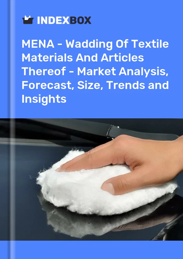 Report MENA - Wadding of Textile Materials and Articles Thereof - Market Analysis, Forecast, Size, Trends and Insights for 499$