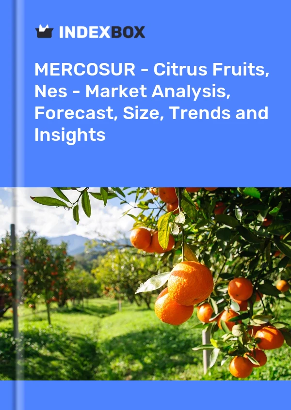 报告 MERCOSUR - 柑橘类水果，Nes - 市场分析、预测、规模、趋势和见解 for 499$