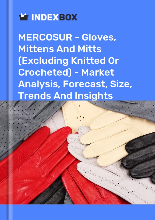 Report MERCOSUR - Gloves, Mittens and Mitts (Excluding Knitted or Crocheted) - Market Analysis, Forecast, Size, Trends and Insights for 499$
