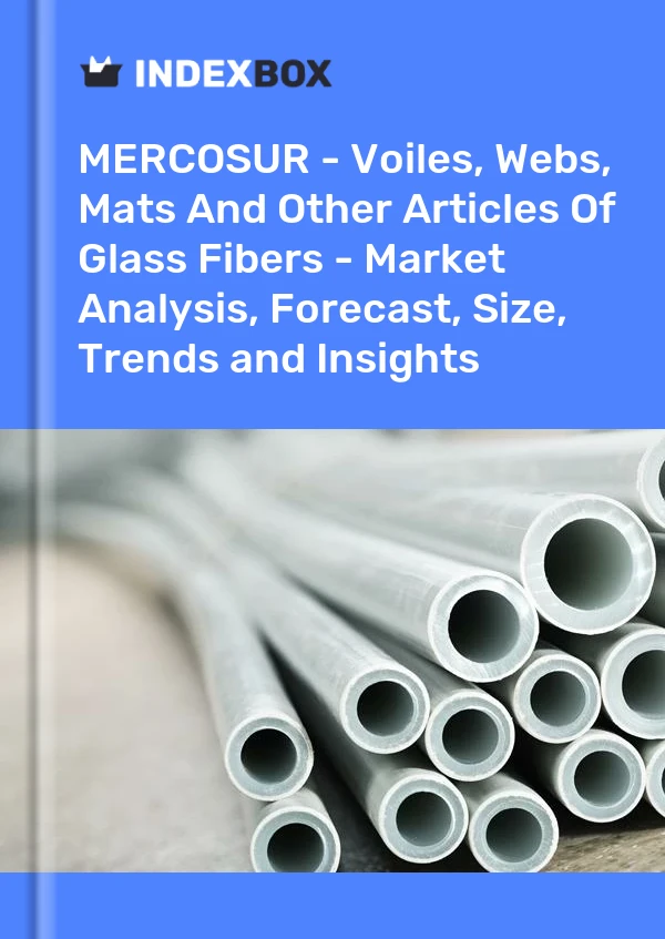 Report MERCOSUR - Voiles, Webs, Mats and Other Articles of Glass Fibers - Market Analysis, Forecast, Size, Trends and Insights for 499$