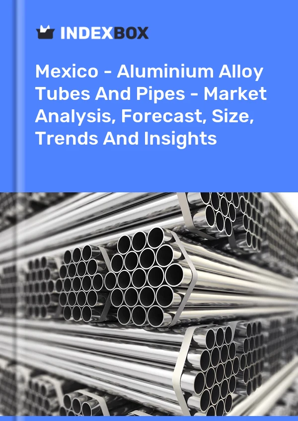 报告 墨西哥 - 铝合金管材 - 市场分析、预测、规模、趋势和见解 for 499$