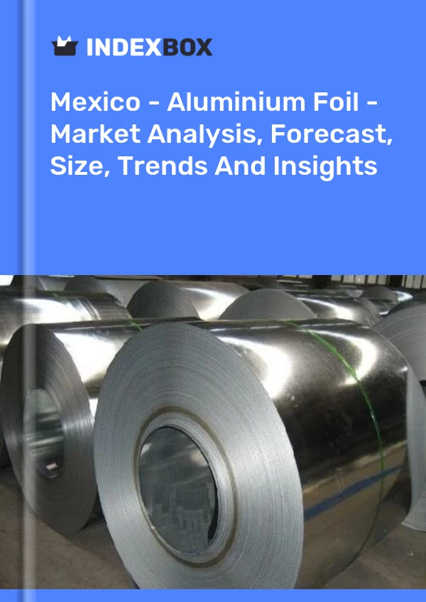 墨西哥 - 铝箔 - 市场分析、预测、规模、趋势和见解