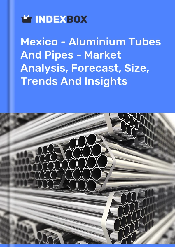报告 墨西哥 - 铝管和管道 - 市场分析、预测、规模、趋势和见解 for 499$