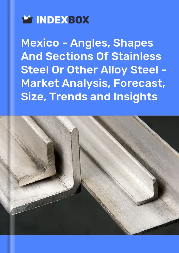 墨西哥 - 不锈钢或其他合金钢的角钢、异型钢和型材 - 市场分析、预测、尺寸、趋势和洞察