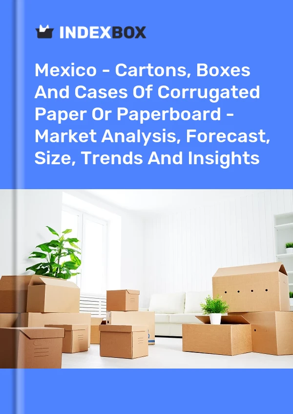 墨西哥 - 瓦楞纸或纸板的纸箱、箱子和箱子 - 市场分析、预测、尺寸、趋势和见解