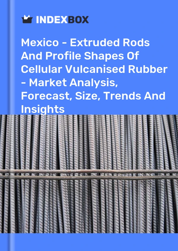 Report Mexico - Extruded Rods and Profile Shapes of Cellular Vulcanised Rubber - Market Analysis, Forecast, Size, Trends and Insights for 499$