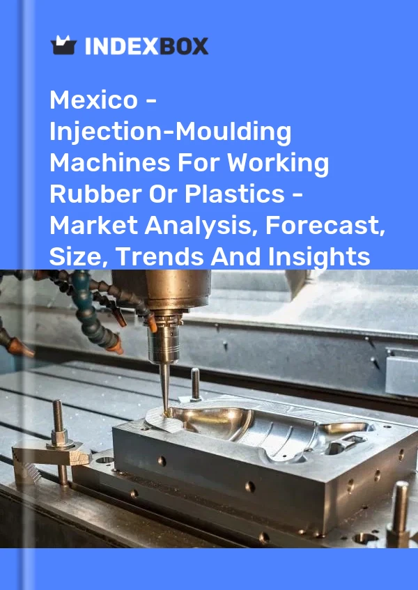 报告 墨西哥 - 用于加工橡胶或塑料的注塑机 - 市场分析、预测、规模、趋势和见解 for 499$